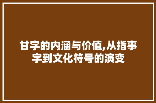 甘字的内涵与价值,从指事字到文化符号的演变 诗词应用