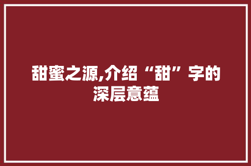 甜蜜之源,介绍“甜”字的深层意蕴