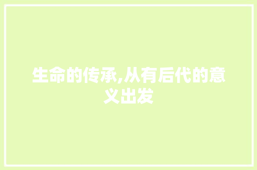 生命的传承,从有后代的意义出发
