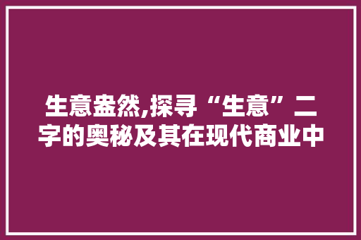 生意盎然,探寻“生意”二字的奥秘及其在现代商业中的应用