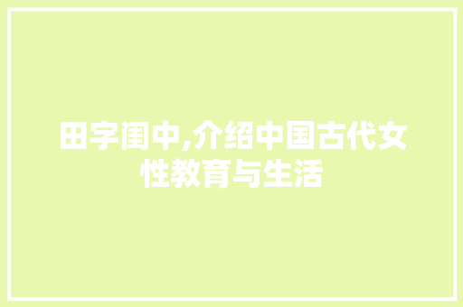 田字闺中,介绍中国古代女性教育与生活