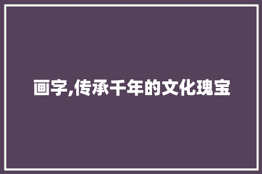 画字,传承千年的文化瑰宝