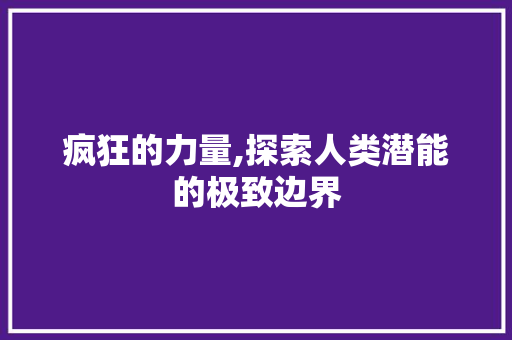 疯狂的力量,探索人类潜能的极致边界
