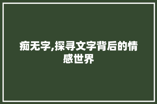 痴无字,探寻文字背后的情感世界