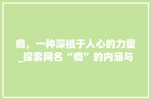 瘾，一种深植于人心的力量_探索网名“瘾”的内涵与意义
