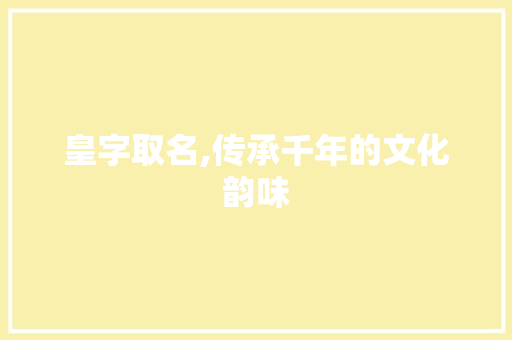 皇字取名,传承千年的文化韵味