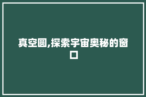 真空圆,探索宇宙奥秘的窗口