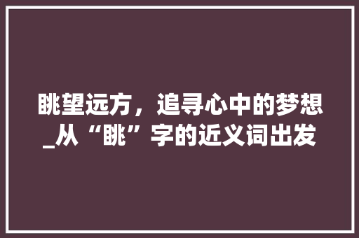 眺望远方，追寻心中的梦想_从“眺”字的近义词出发