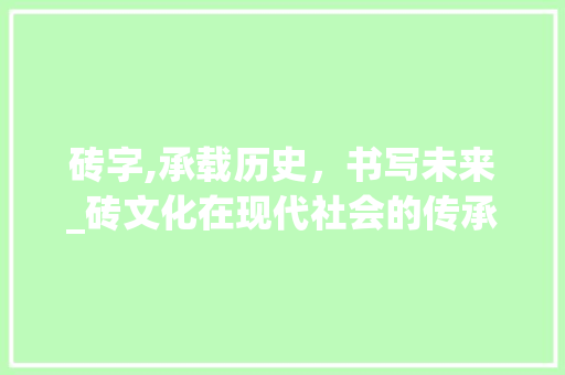 砖字,承载历史，书写未来_砖文化在现代社会的传承与发展
