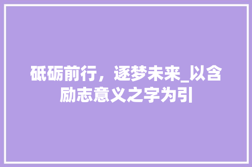 砥砺前行，逐梦未来_以含励志意义之字为引