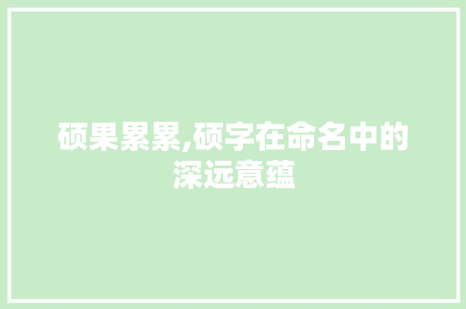 硕果累累,硕字在命名中的深远意蕴