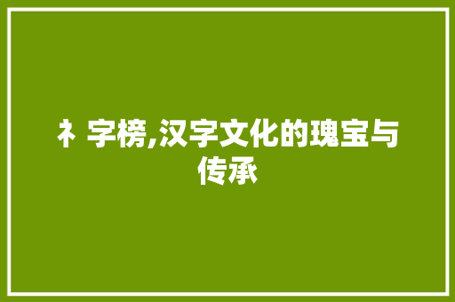 礻字榜,汉字文化的瑰宝与传承