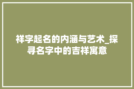 祥字起名的内涵与艺术_探寻名字中的吉祥寓意