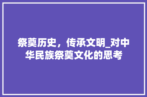 祭奠历史，传承文明_对中华民族祭奠文化的思考