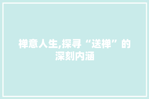 禅意人生,探寻“送禅”的深刻内涵 会议纪要