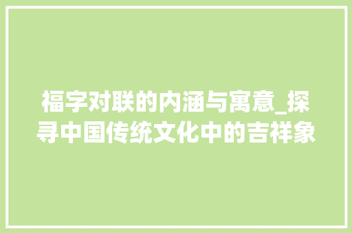 福字对联的内涵与寓意_探寻中国传统文化中的吉祥象征