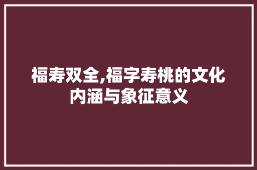 福寿双全,福字寿桃的文化内涵与象征意义