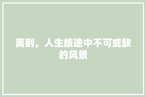 离别，人生旅途中不可或缺的风景