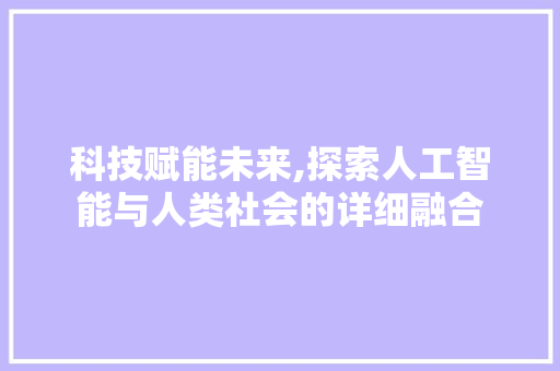 科技赋能未来,探索人工智能与人类社会的详细融合