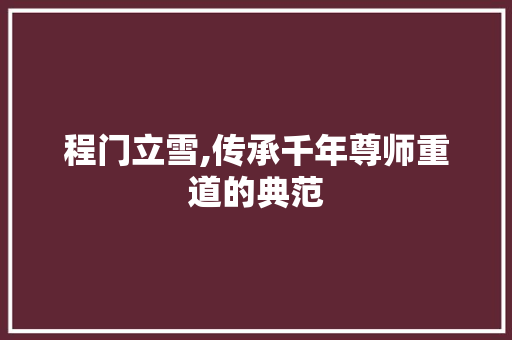 程门立雪,传承千年尊师重道的典范