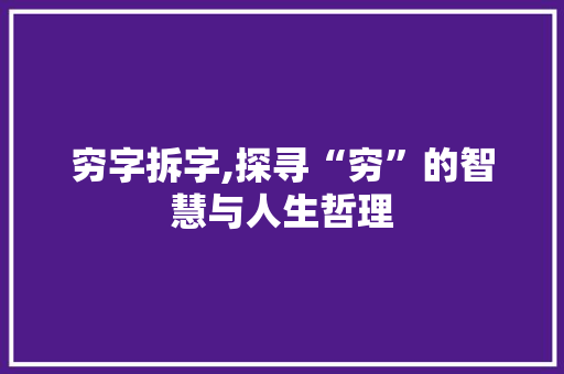 穷字拆字,探寻“穷”的智慧与人生哲理