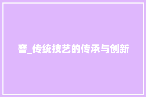 窨_传统技艺的传承与创新 项目报告