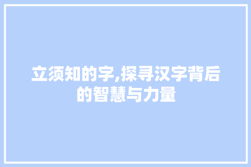 立须知的字,探寻汉字背后的智慧与力量