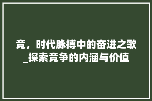 竞，时代脉搏中的奋进之歌_探索竞争的内涵与价值