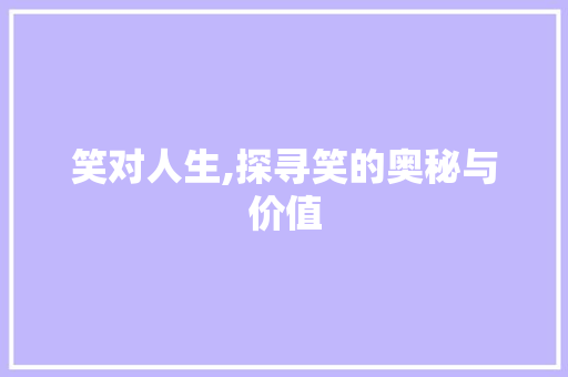 笑对人生,探寻笑的奥秘与价值