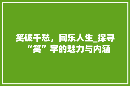 笑破千愁，同乐人生_探寻“笑”字的魅力与内涵 诗词应用