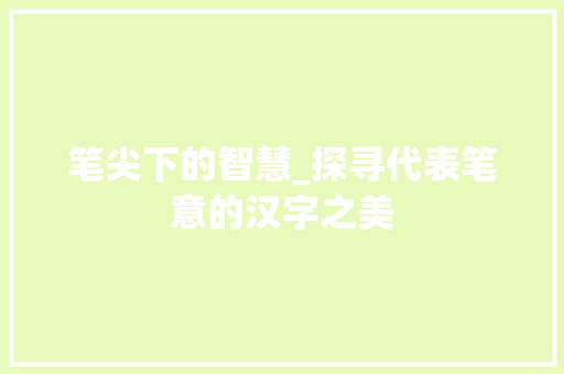 笔尖下的智慧_探寻代表笔意的汉字之美 诗词应用