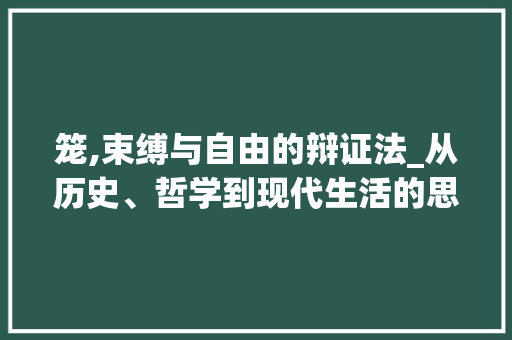 笼,束缚与自由的辩证法_从历史、哲学到现代生活的思考