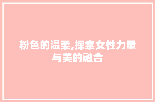 粉色的温柔,探索女性力量与美的融合