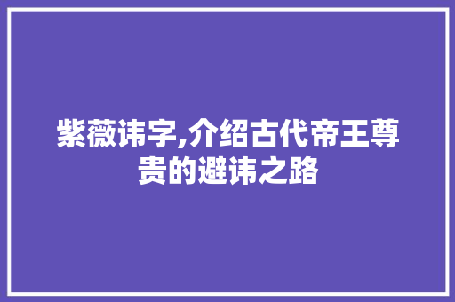 紫薇讳字,介绍古代帝王尊贵的避讳之路