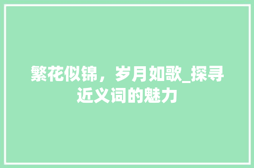 繁花似锦，岁月如歌_探寻近义词的魅力