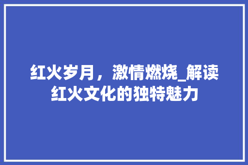 红火岁月，激情燃烧_解读红火文化的独特魅力