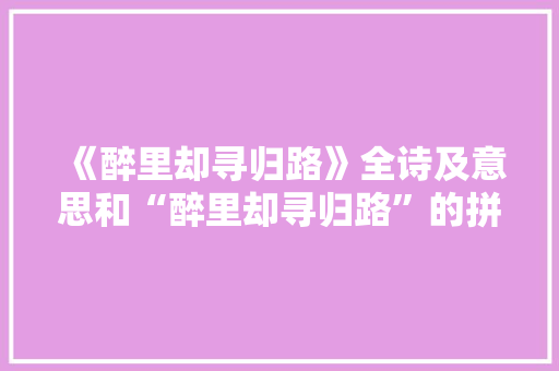 《醉里却寻归路》全诗及意思和“醉里却寻归路”的拼音注释