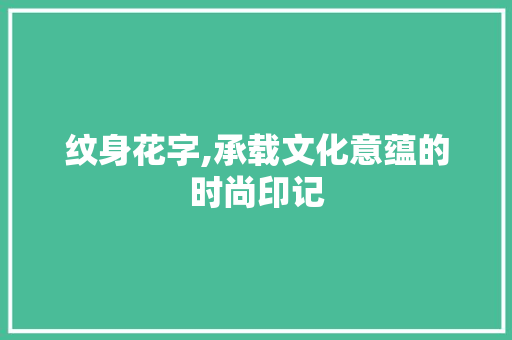纹身花字,承载文化意蕴的时尚印记