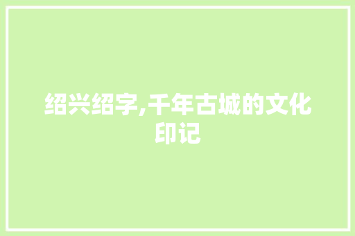 绍兴绍字,千年古城的文化印记