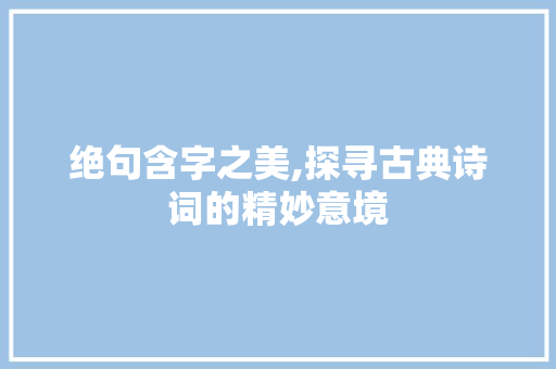 绝句含字之美,探寻古典诗词的精妙意境