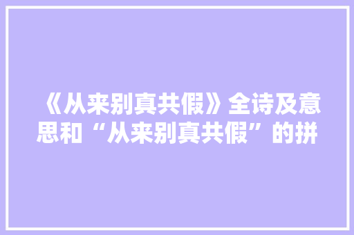 《从来别真共假》全诗及意思和“从来别真共假”的拼音注释