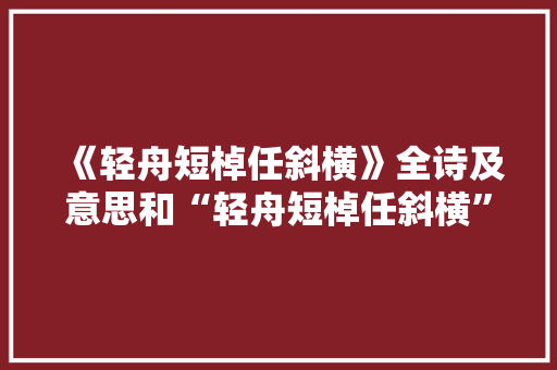《轻舟短棹任斜横》全诗及意思和“轻舟短棹任斜横”的拼音注释