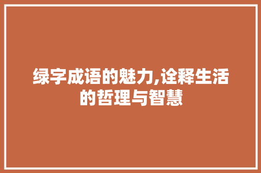 绿字成语的魅力,诠释生活的哲理与智慧