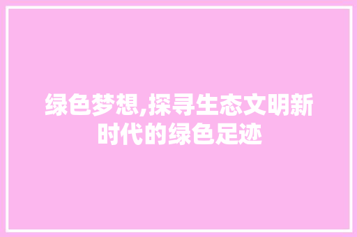 绿色梦想,探寻生态文明新时代的绿色足迹