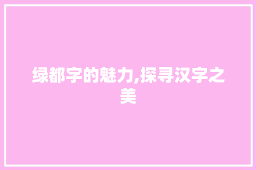 绿都字的魅力,探寻汉字之美