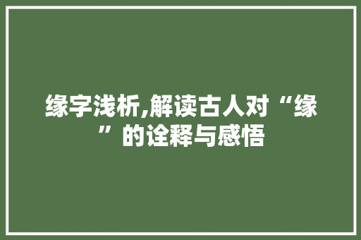 缘字浅析,解读古人对“缘”的诠释与感悟 工作总结