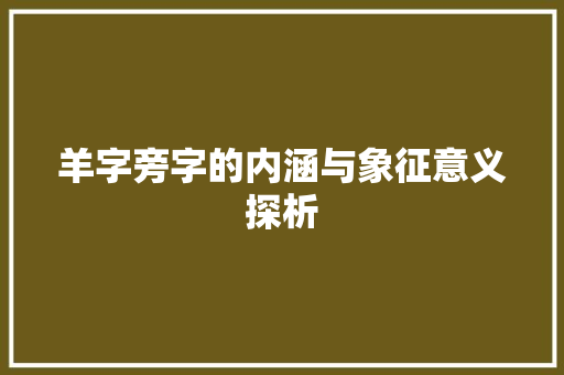 羊字旁字的内涵与象征意义探析