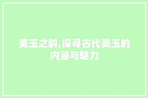 美玉之韵,探寻古代美玉的内涵与魅力