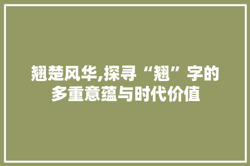 翘楚风华,探寻“翘”字的多重意蕴与时代价值