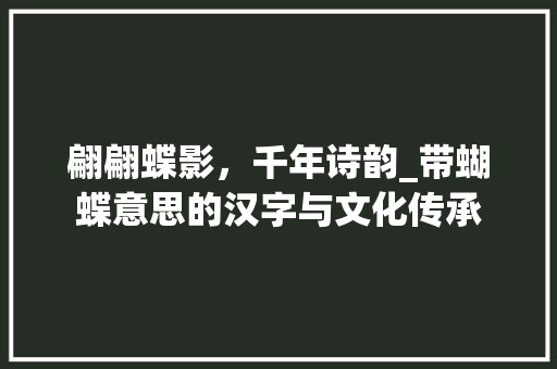 翩翩蝶影，千年诗韵_带蝴蝶意思的汉字与文化传承